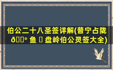 伯公二十八圣签详解(普宁占陇 💮 鱼 ☘ 盘岭伯公灵签大全)